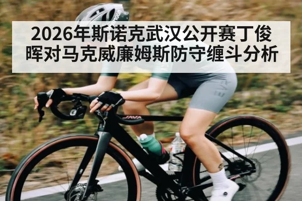 2026年斯诺克武汉公开赛丁俊晖对马克威廉姆斯防守缠斗分析 - Kaiyun