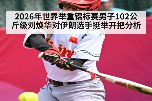 2026年世界举重锦标赛男子102公斤级刘焕华对伊朗选手挺举开把分析